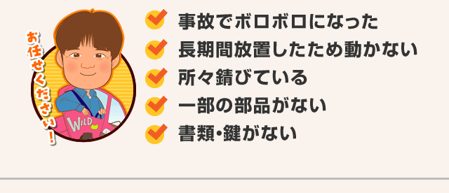 事故でボロボロになった長期間放置したため動かない所々錆びている一部の部品がない書類・鍵がない