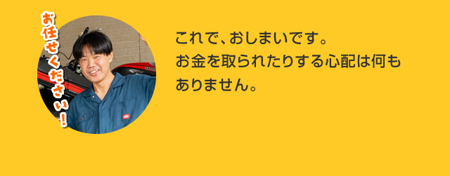 これで、おしまいです。お金を取られたりする心配は何もありません。