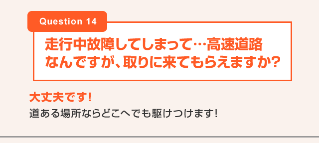 走行中故障してしまって…高速道路なんですが、取りに来てもらえますか？